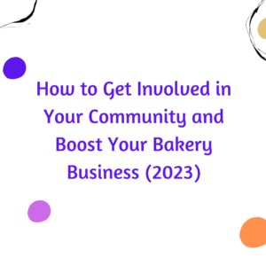 How to Get Involved in Your Community and Boost Your Bakery Business (2023)
