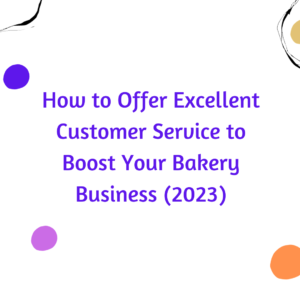 How to Offer Excellent Customer Service to Boost Your Bakery Business (2023)
