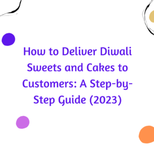 How to Deliver Diwali Sweets and Cakes to Customers: A Step-by-Step Guide (2023)
