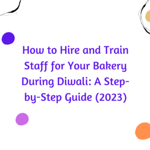 How to Hire and Train Staff for Your Bakery During Diwali: A Step-by-Step Guide (2023)
