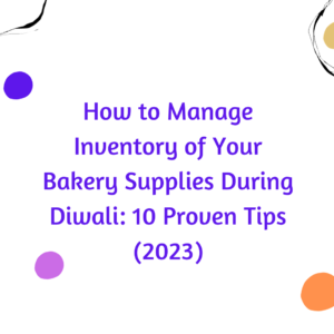 How to Manage Inventory of Your Bakery Supplies During Diwali: 10 Proven Tips (2023)
