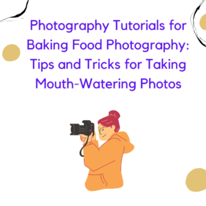 Photography Tutorials for Baking Food Photography: Tips and Tricks for Taking Mouth-Watering Photos