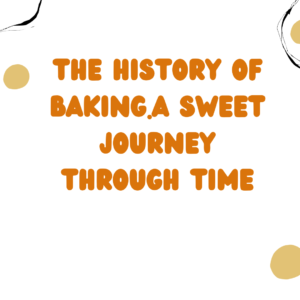 The History of Baking.A Sweet Journey Through Time
