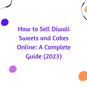 How to Sell Diwali Sweets and Cakes Online: A Complete Guide (2023)
