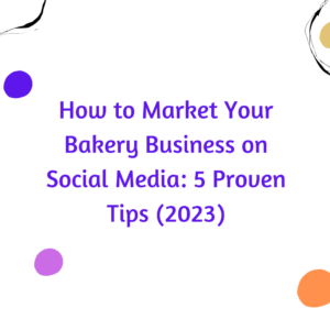 How to Market Your Bakery Business on Social Media: 5 Proven Tips (2023)
