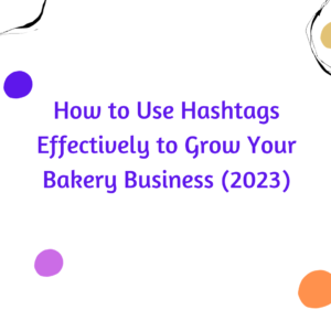 How to Use Hashtags Effectively to Grow Your Bakery Business (2023)
