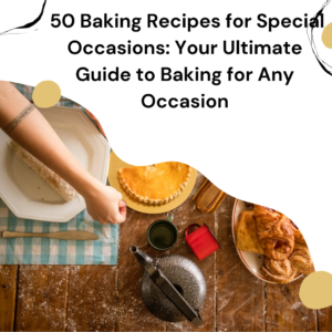  50 Baking Recipes for Special Occasions: Your Ultimate Guide to Baking for Any Occasion