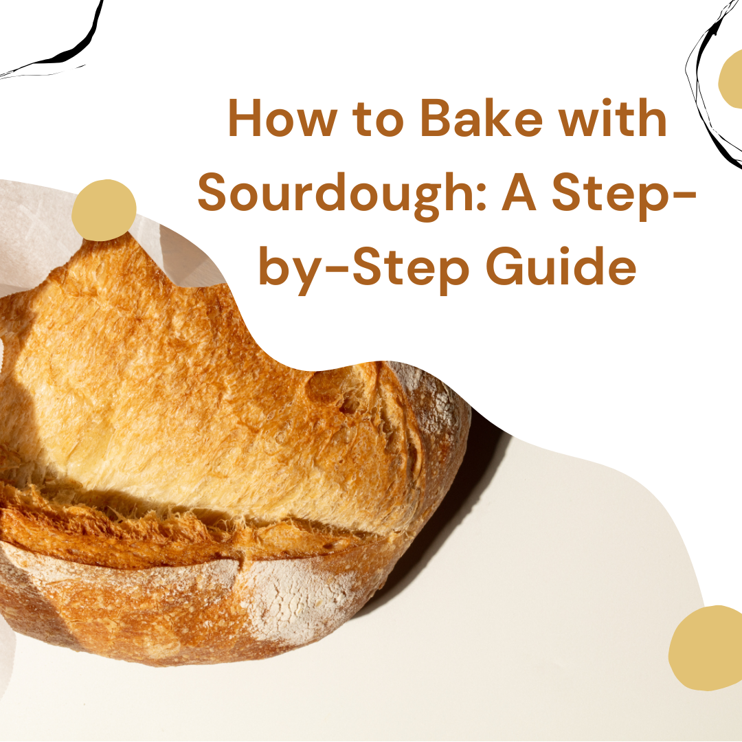 How to Bake with Sourdough: A Step-by-Step Guide