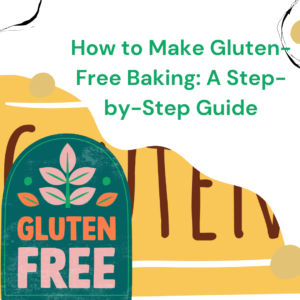 How to Make Gluten-Free Baking: A Step-by-Step Guide