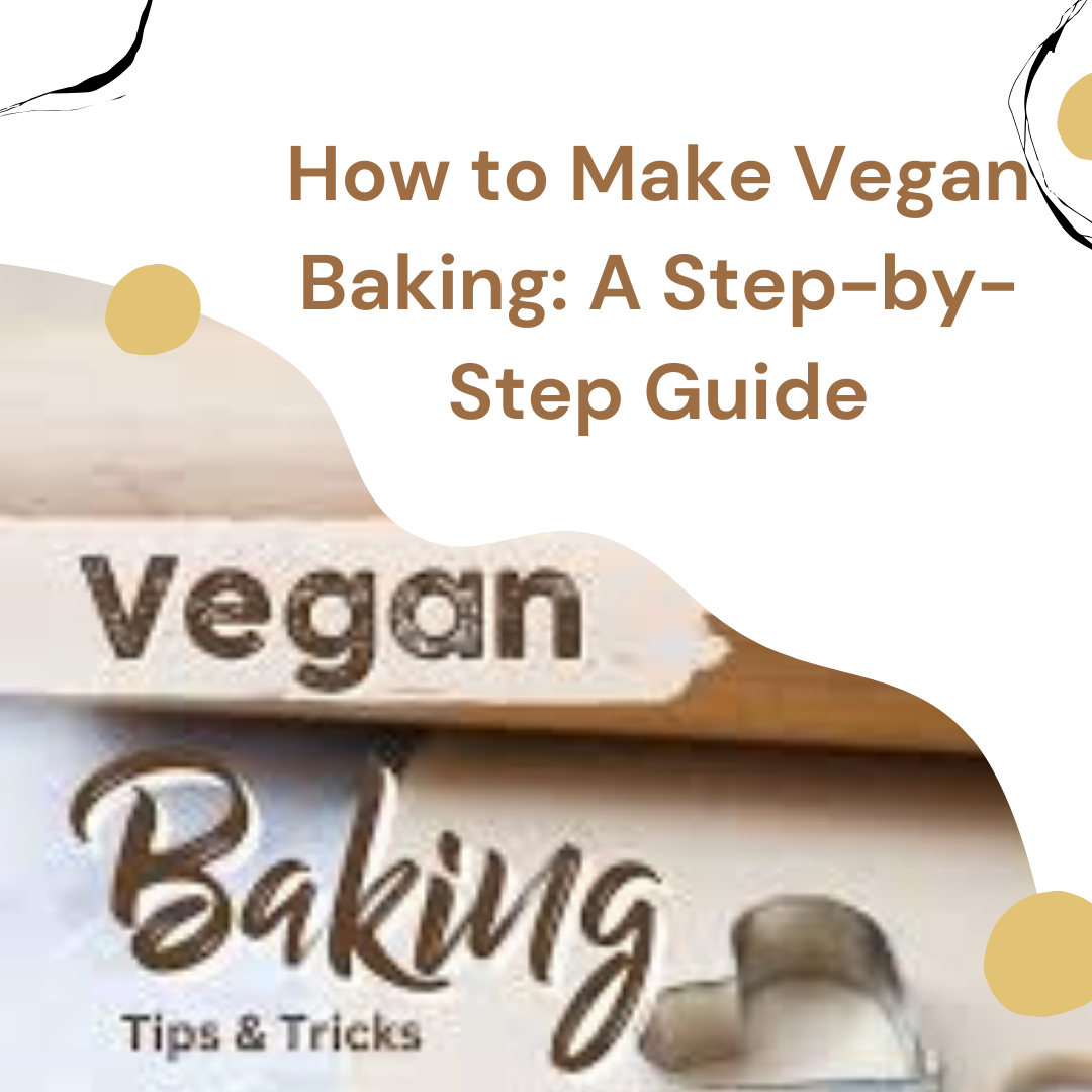 How to Make Vegan Baking: A Step-by-Step Guide