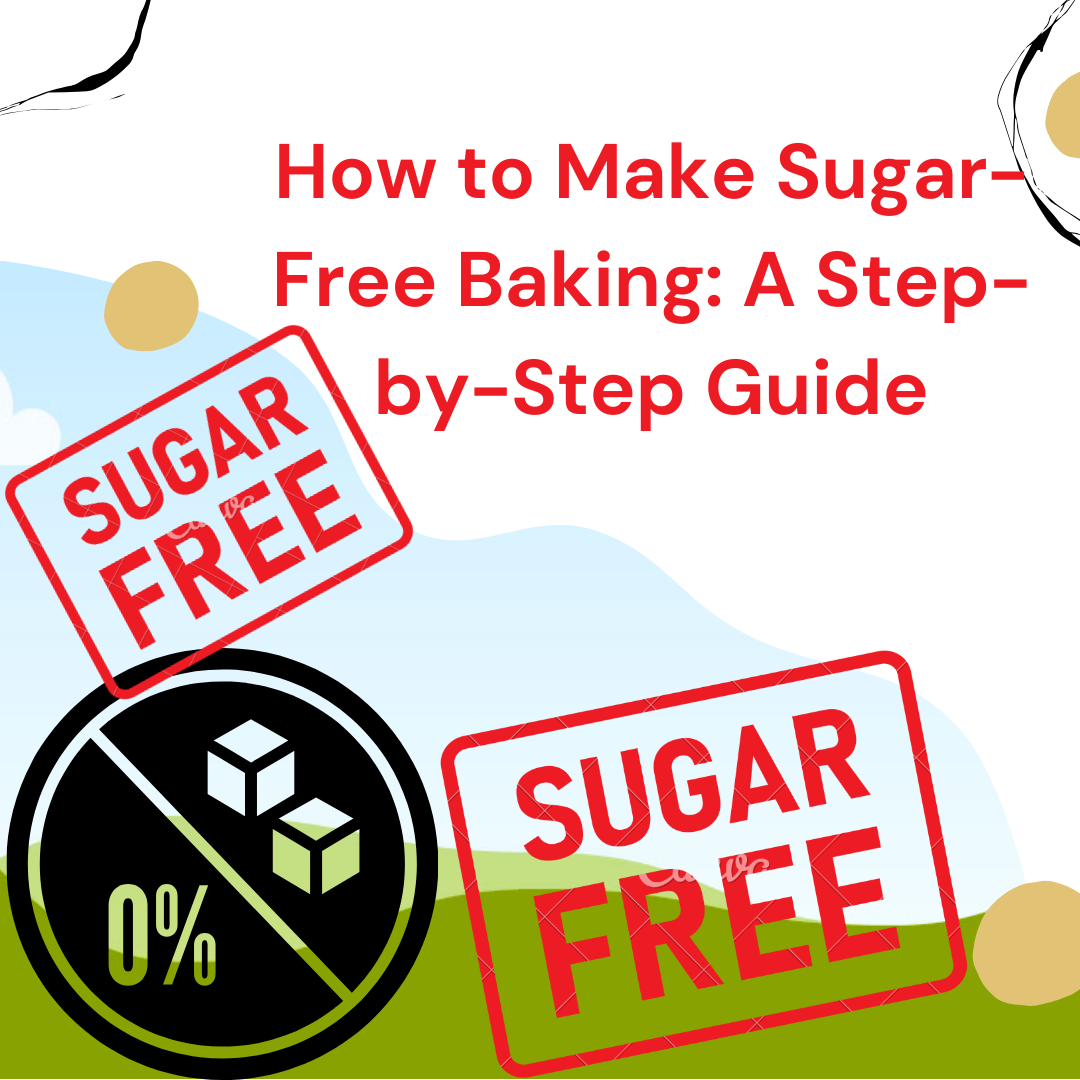 How to Make Sugar-Free Baking: A Step-by-Step Guide